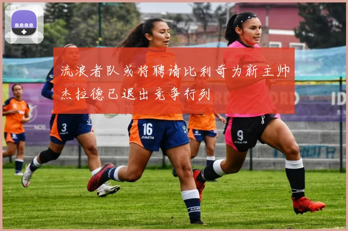 流浪者队或将聘请比利奇为新主帅杰拉德已退出竞争行列