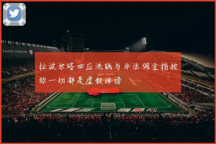 拉波尔塔回应洗钱与非法佣金指控称一切都是虚假诽谤