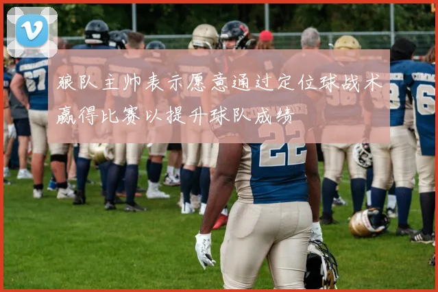 狼队主帅表示愿意通过定位球战术赢得比赛以提升球队成绩