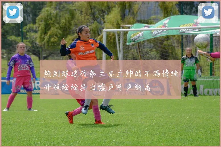 热刺球迷对弗兰克主帅的不满情绪升级纷纷发出嘘声呼声渐高