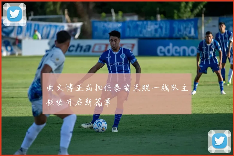 曲文博正式担任泰安天贶一线队主教练开启新篇章