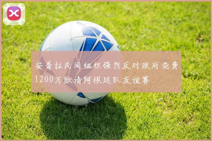 安哥拉民间组织强烈反对政府花费1200万欧请阿根廷队友谊赛